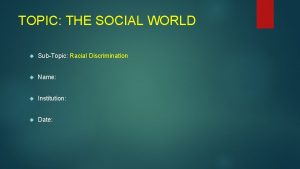 TOPIC THE SOCIAL WORLD SubTopic Racial Discrimination Name