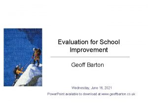 Evaluation for School Improvement Geoff Barton Wednesday June