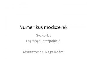 Numerikus mdszerek Gyakorlat Lagrangeinterpolci Ksztette dr Nagy Nomi