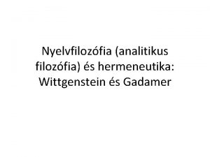 Nyelvfilozfia analitikus filozfia s hermeneutika Wittgenstein s Gadamer