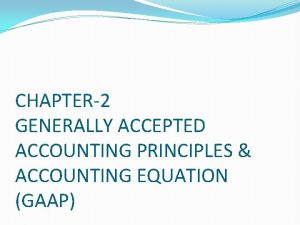 CHAPTER2 GENERALLY ACCEPTED ACCOUNTING PRINCIPLES ACCOUNTING EQUATION GAAP