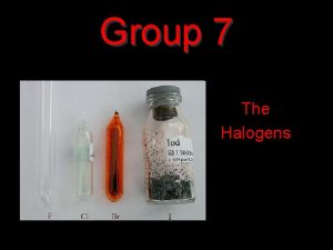 Group 7 The Halogens Group 7 the halogens