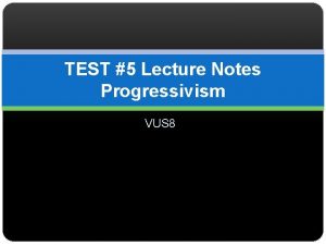 TEST 5 Lecture Notes Progressivism VUS 8 Working