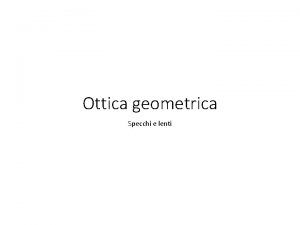 Ottica geometrica Specchi e lenti Immagini reali e