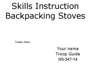 Skills Instruction Backpacking Stoves Totem here Your name