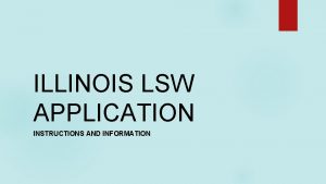 ILLINOIS LSW APPLICATION INSTRUCTIONS AND INFORMATION LSW Required