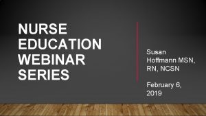 NURSE EDUCATION WEBINAR SERIES Susan Hoffmann MSN RN