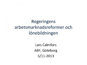 Regeringens arbetsmarknadsreformer och lnebildningen Lars Calmfors ABF Gteborg