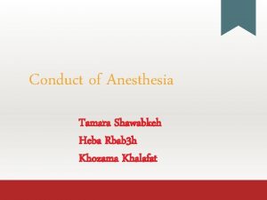 Conduct of Anesthesia Tamara Shawabkeh Heba Rbab 3