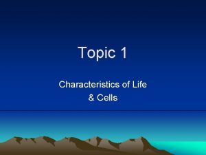 Topic 1 Characteristics of Life Cells Characteristics of