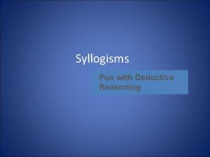 Syllogisms Fun with Deductive Reasoning What is a