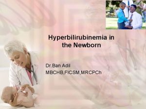 Hyperbilirubinemia in the Newborn Dr Ban Adil MBCHB