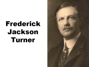 Frederick Jackson Turner Frederick Jackson Turner The Significance
