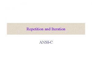 Repetition and Iteration ANSIC Repetition We need a