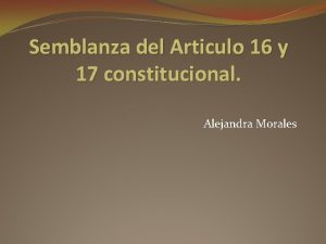 Semblanza del Articulo 16 y 17 constitucional Alejandra