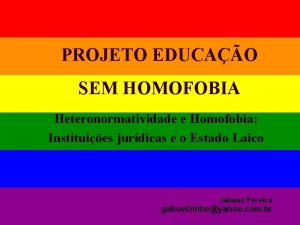 PROJETO EDUCAO SEM HOMOFOBIA Heteronormatividade e Homofobia Instituies