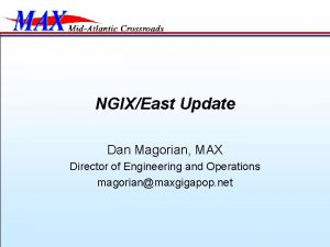 NGIXEast Update Dan Magorian MAX Director of Engineering