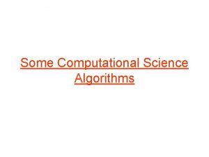 Some Computational Science Algorithms Computational science Simulations of