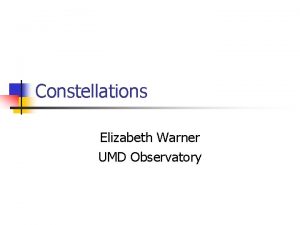 Constellations Elizabeth Warner UMD Observatory What are constellations
