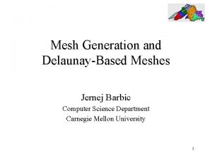 Mesh Generation and DelaunayBased Meshes Jernej Barbic Computer