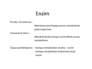 Enzim Standar Kompetensi Memahami pentingnya proses metabolisme pada