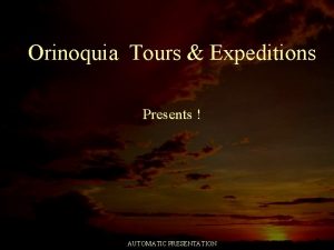 Orinoquia Tours Expeditions Presents AUTOMATIC PRESENTATION Orinoquia Tours