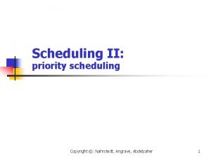 Scheduling II priority scheduling Copyright Nahrstedt Angrave Abdelzaher