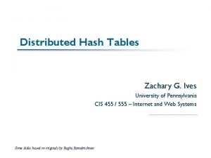 Distributed Hash Tables Zachary G Ives University of