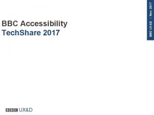 UXD BBC UXD Nov 2017 BBC Accessibility Tech