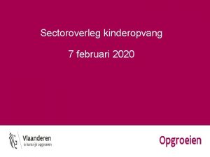 Sectoroverleg kinderopvang 7 februari 2020 Agenda Wanneer Wat