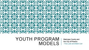 YOUTH PROGRAM MODELS Maricopa County and the City