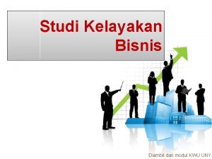 Studi Kelayakan Bisnis Diambil dari modul KWU UNY