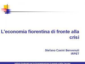 Leconomia fiorentina di fronte alla crisi Stefano Casini