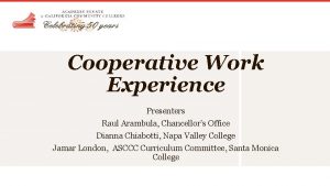 Cooperative Work Experience Presenters Raul Arambula Chancellors Office