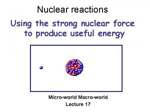 Nuclear reactions Using the strong nuclear force to