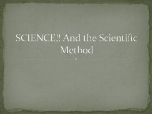 SCIENCE And the Scientific Method Science I ology