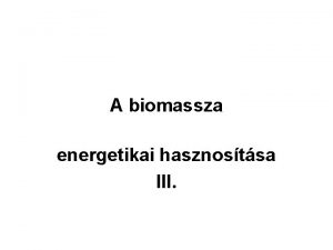 A biomassza energetikai hasznostsa III 5 Biogz Szerves