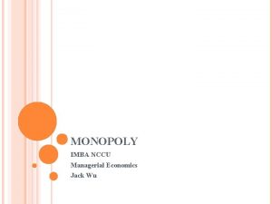 MONOPOLY IMBA NCCU Managerial Economics Jack Wu CASE