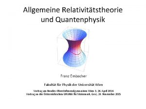 Allgemeine Relativittstheorie und Quantenphysik Franz Embacher Fakultt fr