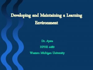 Developing and Maintaining a Learning Environment Dr Ayers