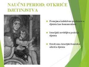 NAUNI PERIOD OTKRIE DJETINJSTVA Promjena kolektivne predstave o