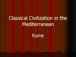 Classical Civilization in the Mediterranean Rome The Mediterranean