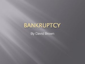 BANKRUPTCY By David Brown What is Bankruptcy Bankruptcy