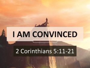 I AM CONVINCED 2 Corinthians 5 11 21