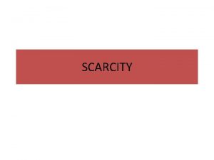 SCARCITY SCARCITY The condition that results from society