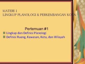 MATERI 1 LINGKUP PLANOLOGI PERKEMBANGAN KOTA Pertemuan 1