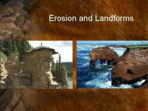 Erosion and Landforms Erosion and Landforms Key Question