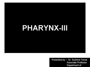 PHARYNXIII Presented by Dr Sushma Tomar Associate Professor