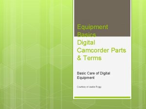 Equipment Basics Digital Camcorder Parts Terms Basic Care