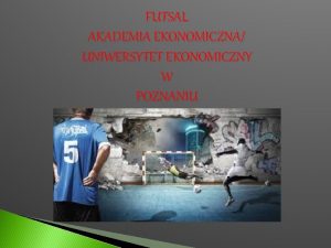 FUTSAL AKADEMIA EKONOMICZNA UNIWERSYTET EKONOMICZNY W POZNANIU Futsal